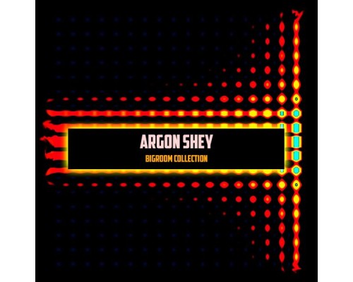 Argon Shey - Bigroom Collection