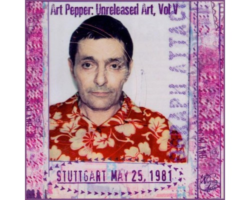 Art Pepper - Unreleased Art, Vol. V: Stuttgart Art Pepper - Unreleased Art, Vol. V: Stuttgart