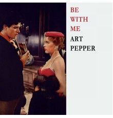 Art Pepper - Be With Me