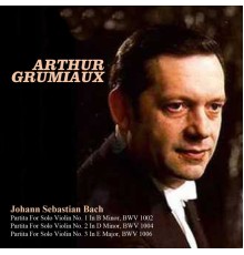 Arthur Grumiaux - Johann Sebastian Bach: Partita For Solo Violin No. 1 In B Minor, BWV 1002, Partita For Solo Violin No. 2 In D Minor, BWV 1004, Partita For Solo Violin No. 3 In E Major, BWV 1006