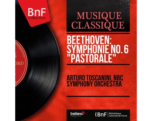 Arturo Toscanini, NBC Symphony Orchestra - Beethoven: Symphonie No. 6 "Pastorale" (Mono Version) Arturo Toscanini, NBC Symphony Orchestra - Beethoven: Symphonie No. 6 "Pastorale" (Mono Version)