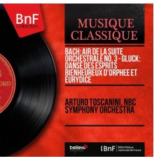Arturo Toscanini, NBC Symphony Orchestra - Bach: Air de la Suite orchestrale No. 3 - Gluck: Danse des esprits bienheureux d'Orphée et Eurydice (Mono Version)