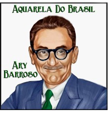 Ary Barroso -  Aquarela Do Brasil