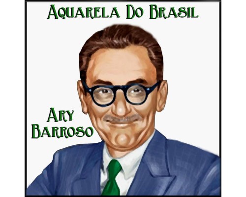 Ary Barroso -  Aquarela Do Brasil