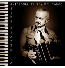 Astor Piazzolla - Antología: El Rey del Tango  (Remastered)