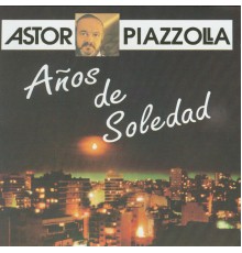 Astor Piazzolla - Años de Soledad