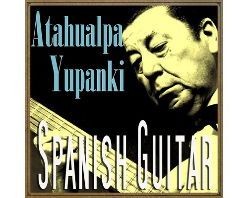 Atahualpa Yupanqui - Spanish Guitar