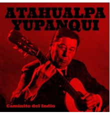 Atahualpa Yupanqui - Caminito del Indio