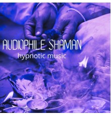 Audiophile Shaman, AP - Hypnotic Music