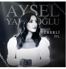 Aysel Yakupoğlu - Yürekli Ol