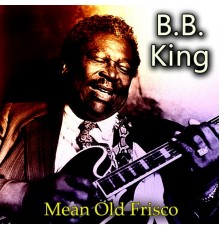 B. B. King - Mean Old Frisco