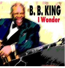 B. B. King - I Wonder