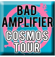 Bad Amplifier - Cosmos Tour