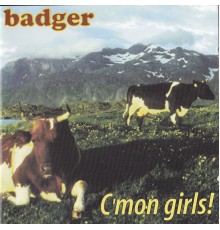 Badger - C'mon Girls!