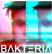 Bakteria - A Rip in Reality