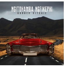 Banger Ritchie - Ngitohamba Ngfikephi