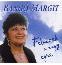 Bangó Margit - Felnézek a nagy égre