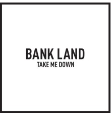 Bank Land - Take Me Down