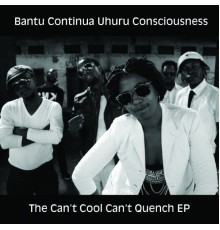 Bantu Continua Uhuru Consciousness - The Can't Cool Can't Quench EP