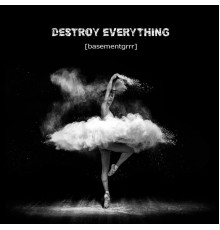 [Basementgrrr] - Destroy Everything