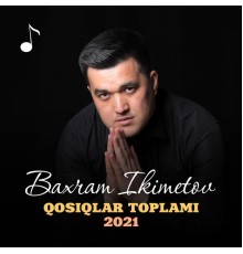 Baxram Ikimetov - Qosiqlar Toplami 2021