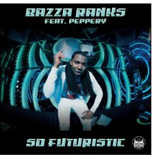 Bazza Ranks - So Futuristic (feat. Peppery)
