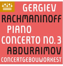 Behzod Abduraimov, Concertgebouworkest, & Valery Gergiev - Rachmaninov: Piano Concerto No. 3