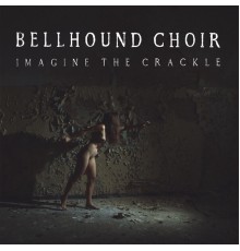 Bellhound Choir - Imagine the Crackle