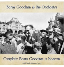 Benny Goodman & His Orchestra - Complete Benny Goodman in Moscow  (All Tracks Remastered 2020)