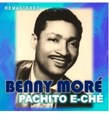 Benny Moré - Pachito E-Ché  (Remastered)