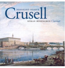 Bernhard Henrik Crusell - Crusell: Clarinet Concerto in B Flat Major / Clarinet Quartets Nos. 1 and 2 (Bernhard Henrik Crusell)