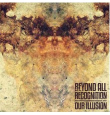 Beyond All Recognition - Our Illusion