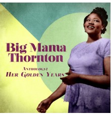 Big Mama Thornton - Anthology: Her Golden Years  (Remastered)