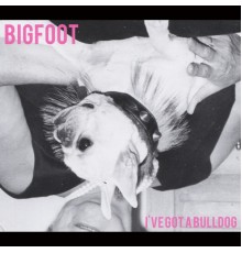 Bigfoot - I've Got a Bulldog