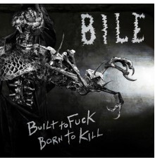 Bile - Built to Fuck, Born to Kill