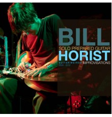 Bill Horist - Guitar Weirdo (Solo Prepared Guitar Improvisations 2000-2012)