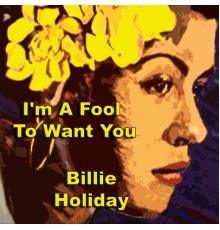 Billie Holiday -  I'm A Fool To Want You