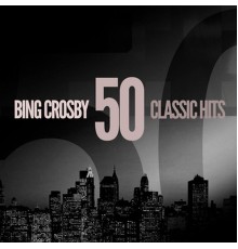 Bing Crosby - 50 Classic Hits