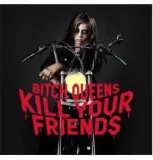 Bitch Queens - Kill Your Friends