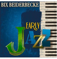 Bix Beiderbecke - Early Jazz (Remastered)