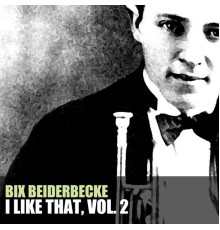 Bix Beiderbecke - I Like That, Vol. 2
