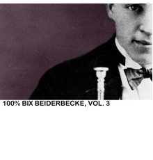 Bix Beiderbecke - 100% Bix Beiderbecke, Vol. 3