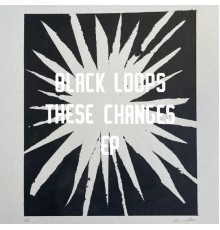 Black Loops - These Changes