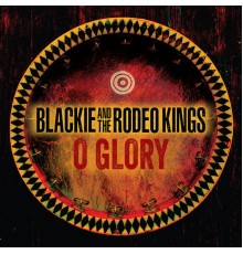 Blackie and The Rodeo Kings - O Glory