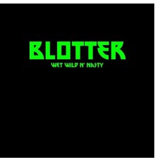 Blotter - Wet Wild N' Nasty