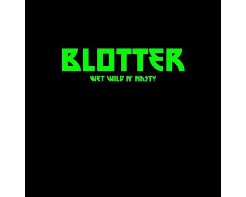 Blotter - Wet Wild N' Nasty