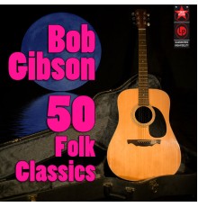 Bob Gibson - 50 Folk Classics