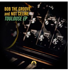 Bob the Groove & Not Celine - Toulouse EP
