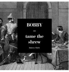 Bobby - Tame the Shrew