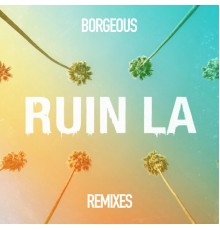 Borgeous - Ruin LA  (Remixes)